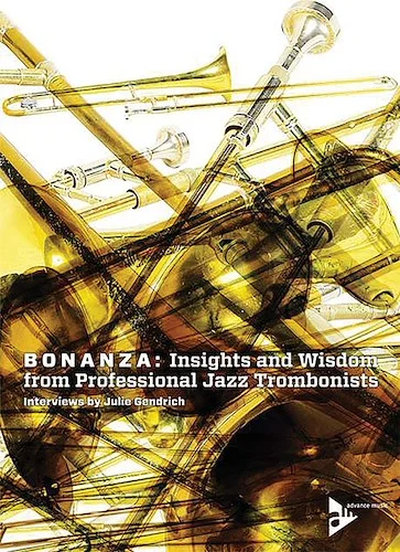 Bonanza: Insights and Wisdom from Professional Jazz Trombonists: Interviews by Julie Gendrich