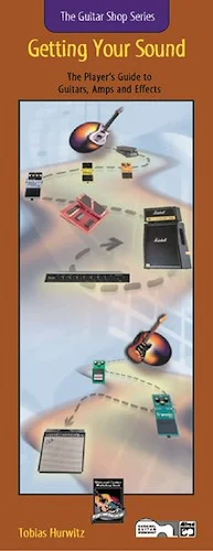 Guitar Shop Series: Getting Your Sound: The Player's Guide to Guitars, Amps, and Effects