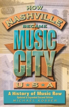 How Nashville Became Music City, U.S.A. - Second Edition - A History of Music Row, Updated and Expanded