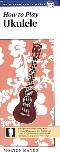 How to Play Ukulele: A Complete Ukulele Course for the Beginner That Is Easy and Fun to Play