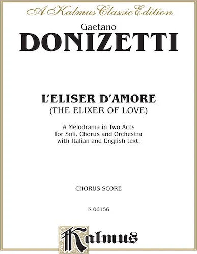 L'Elisir D'Amore (The Elixir of Love), A Melodrama (Opera) in Two Acts: For Solo, Chorus and Orchestra with Italian and English Text (Choral Score)