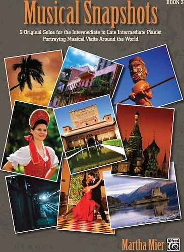 Musical Snapshots, Book 3: 9 Original Solos for the Intermediate to Late Intermediate Pianist Portraying Musical Visits Around the World