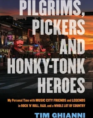 Pilgrims, Pickers and Honky-Tonk Heroes - My Personal Time with Music City Friends and Legends in Rock n Roll, R&B, & a Whole Lot of Country