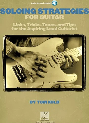 Soloing Strategies for Guitar - Licks, Tricks, Tones, and Tips for the Aspiring Lead Guitarist