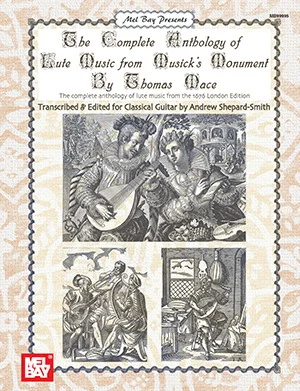 The Complete Anthology of Lute Music from Musick's Monument by Thomas Mace<br>From the 1676 London Edition - Transcribed for Classical Guitar