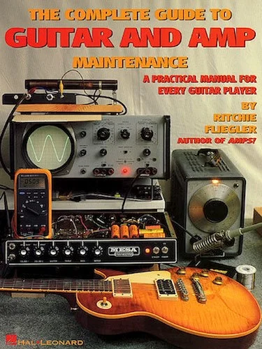 The Complete Guide to Guitar and Amp Maintenance - A Practical Manual for Every Guitar Player