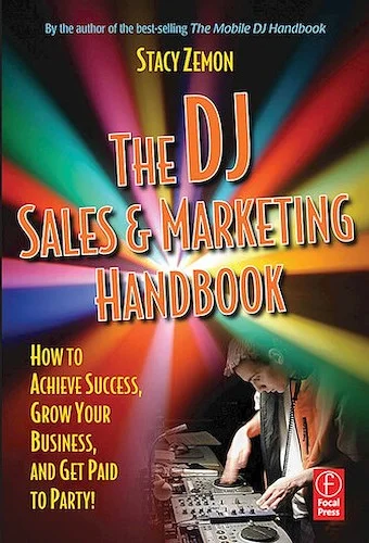The DJ Sales and Marketing Handbook - How to Achieve Success, Grow Your Business, and Get Paid to Party!
