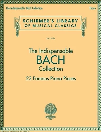 The Indispensable Bach Collection - 23 Famous Piano Pieces - Schirmer's Library of Musical Classics Vol. 2124