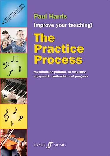 The Practice Process: Revolutionize Practice to Maximize Enjoyment, Motivation and Progress