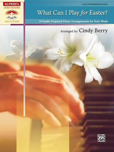 What Can I Play for Easter?: 10 Easily Prepared Piano Arrangements for Holy Week